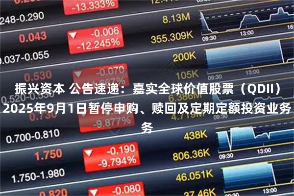 振兴资本 公告速递：嘉实全球价值股票（QDII）2025年9月1日暂停申购、赎回及定期定额投资业务