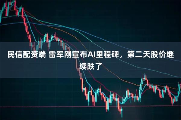 民信配资端 雷军刚宣布AI里程碑，第二天股价继续跌了