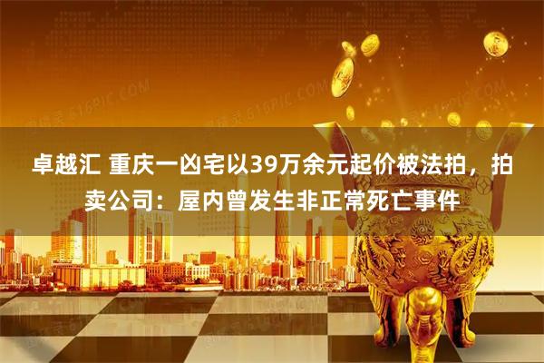 卓越汇 重庆一凶宅以39万余元起价被法拍，拍卖公司：屋内曾发生非正常死亡事件